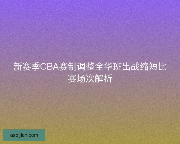 新赛季CBA赛制调整全华班出战缩短比赛场次解析
