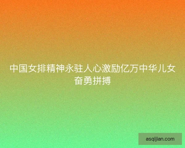 中国女排精神永驻人心激励亿万中华儿女奋勇拼搏