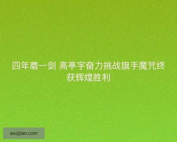 四年磨一剑 高亭宇奋力挑战旗手魔咒终获辉煌胜利