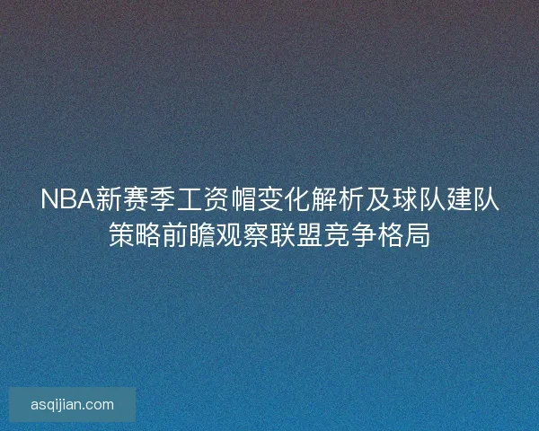 NBA新赛季工资帽变化解析及球队建队策略前瞻观察联盟竞争格局