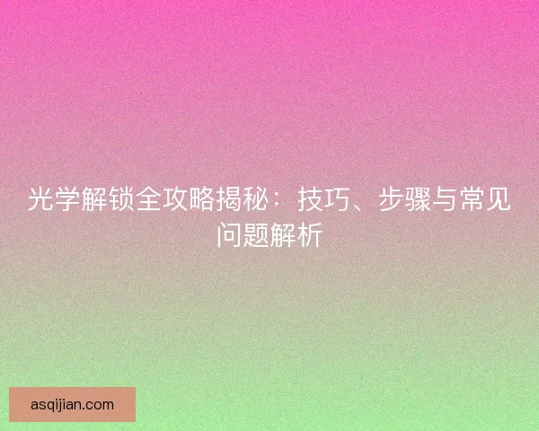 光学解锁全攻略揭秘：技巧、步骤与常见问题解析