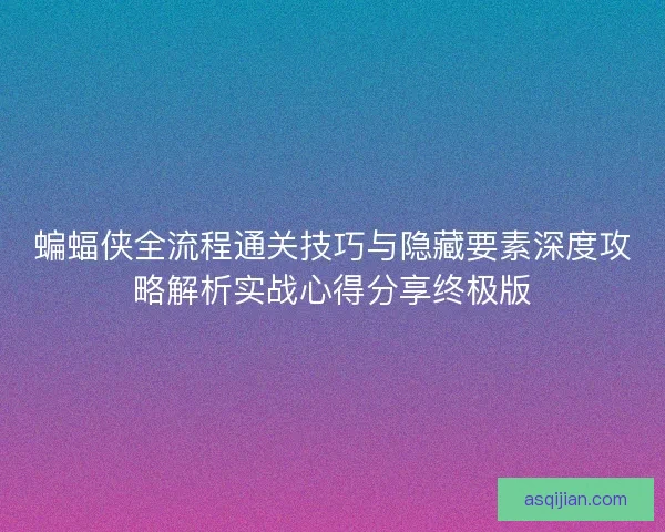 蝙蝠侠全流程通关技巧与隐藏要素深度攻略解析实战心得分享终极版