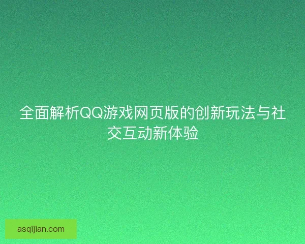 全面解析QQ游戏网页版的创新玩法与社交互动新体验